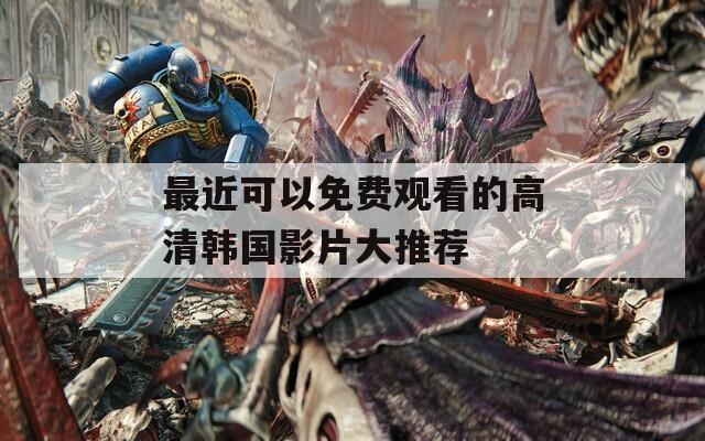 最近可以免费观看的高清韩国影片大推荐