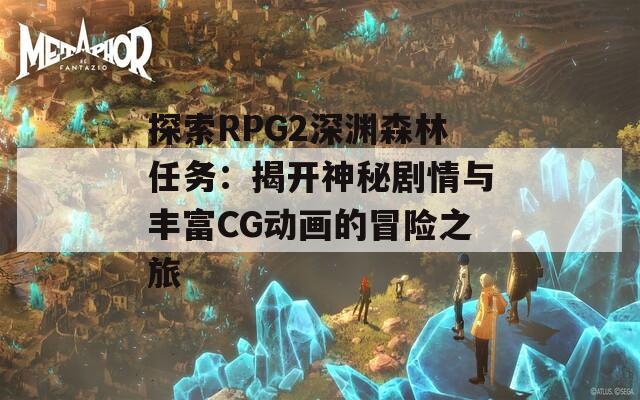 探索RPG2深渊森林任务：揭开神秘剧情与丰富CG动画的冒险之旅