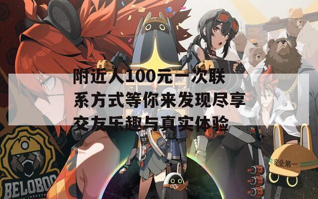 附近人100元一次联系方式等你来发现尽享交友乐趣与真实体验