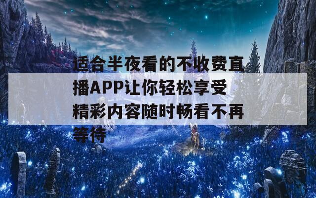 适合半夜看的不收费直播APP让你轻松享受精彩内容随时畅看不再等待