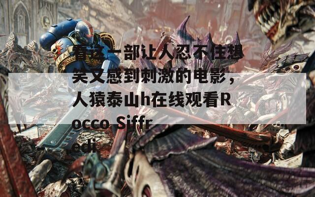 看这一部让人忍不住想笑又感到刺激的电影，人猿泰山h在线观看Rocco Siffredi