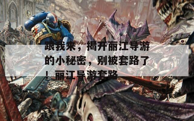 跟我来，揭开丽江导游的小秘密，别被套路了！丽江导游套路