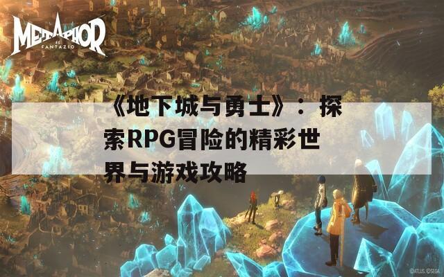 《地下城与勇士》：探索RPG冒险的精彩世界与游戏攻略