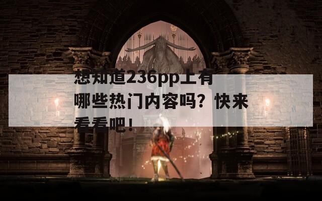 想知道236pp上有哪些热门内容吗？快来看看吧！