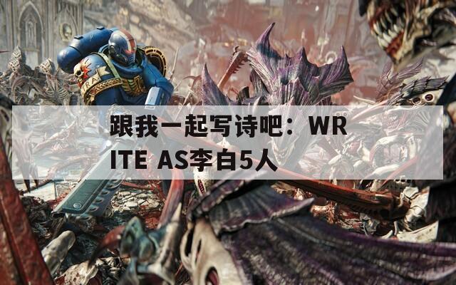 跟我一起写诗吧：WRITE AS李白5人