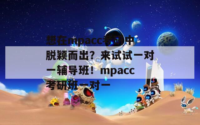 想在mpacc考研中脱颖而出？来试试一对一辅导班！mpacc考研班一对一