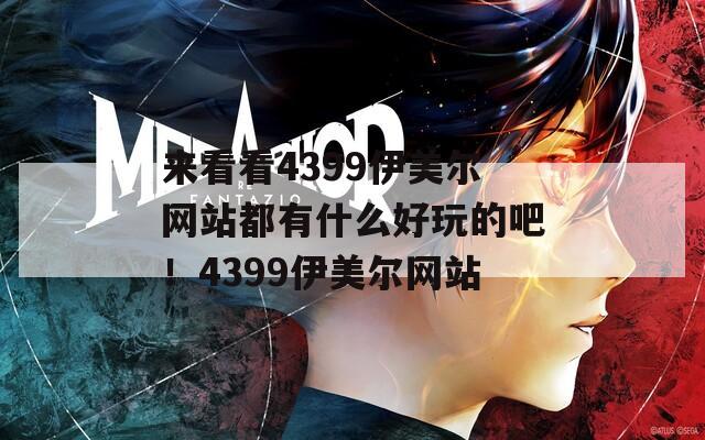 来看看4399伊美尔网站都有什么好玩的吧！4399伊美尔网站