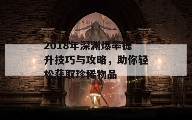 2018年深渊爆率提升技巧与攻略，助你轻松获取珍稀物品