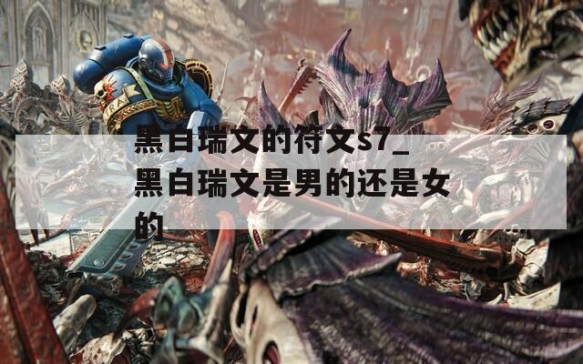 黑白瑞文的符文s7_黑白瑞文是男的还是女的