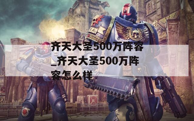 齐天大圣500万阵容_齐天大圣500万阵容怎么样