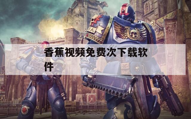 香蕉视频免费次下载软件