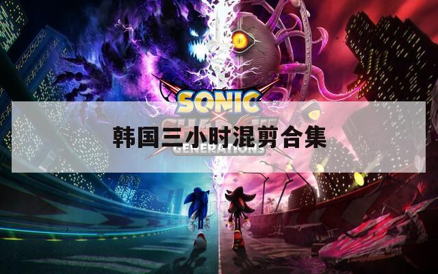 韩国三小时混剪合集