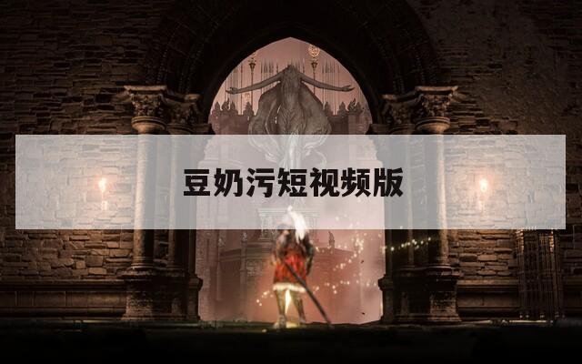 豆奶污短视频版