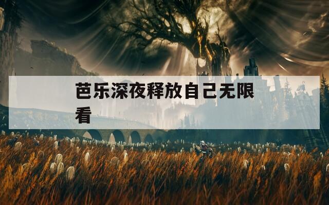 芭乐深夜释放自己无限看