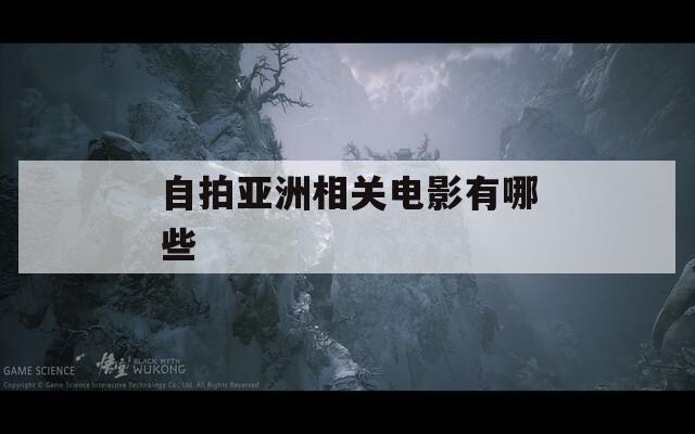 自拍亚洲相关电影有哪些