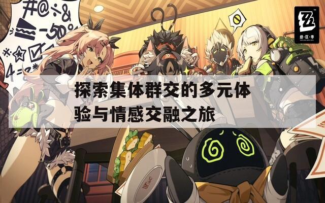 探索集体群交的多元体验与情感交融之旅