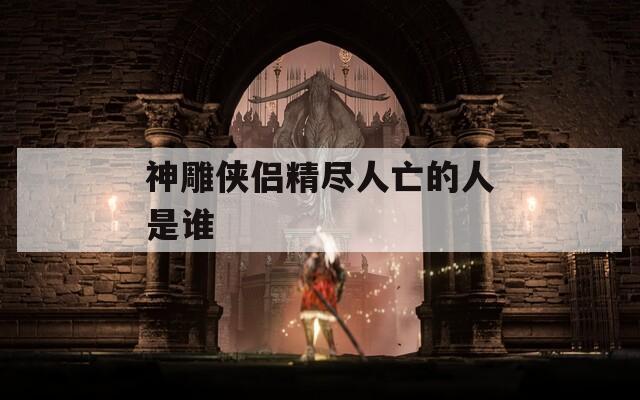 神雕侠侣精尽人亡的人是谁