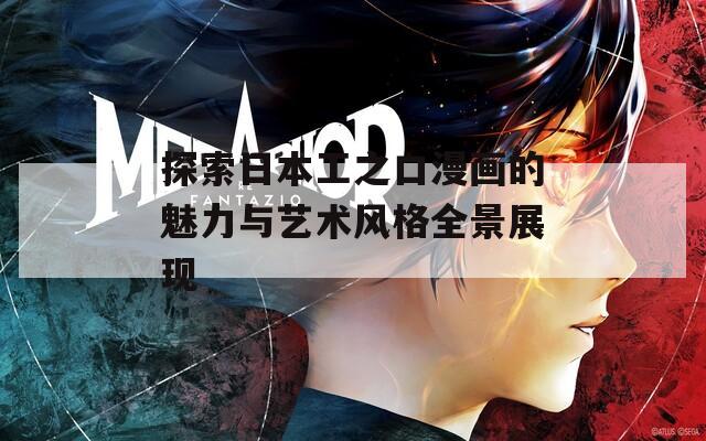 探索日本工之口漫画的魅力与艺术风格全景展现