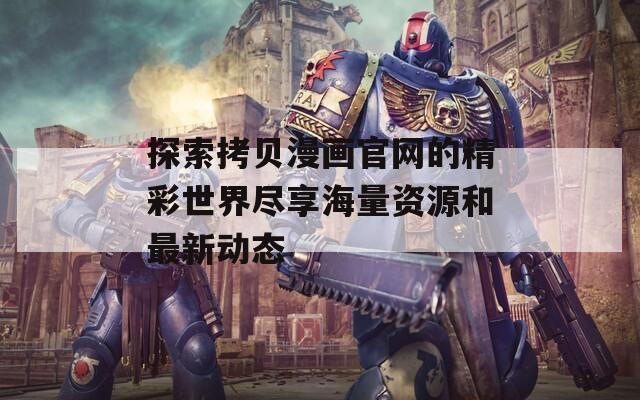 探索拷贝漫画官网的精彩世界尽享海量资源和最新动态