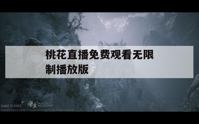 桃花直播免费观看无限制播放版