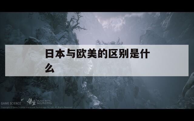 日本与欧美的区别是什么