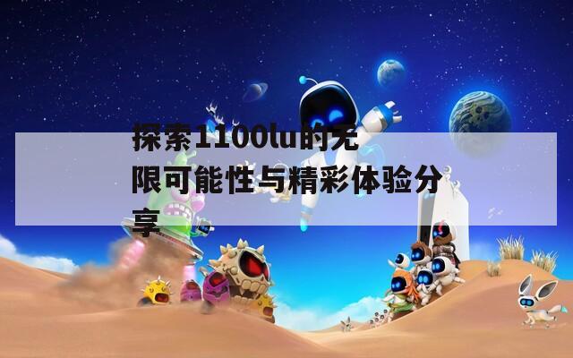 探索1100lu的无限可能性与精彩体验分享