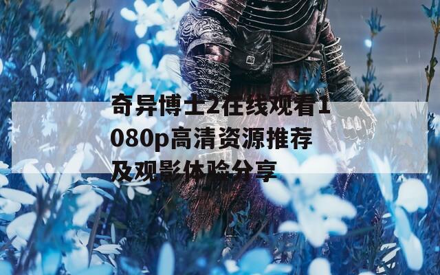 奇异博士2在线观看1080p高清资源推荐及观影体验分享