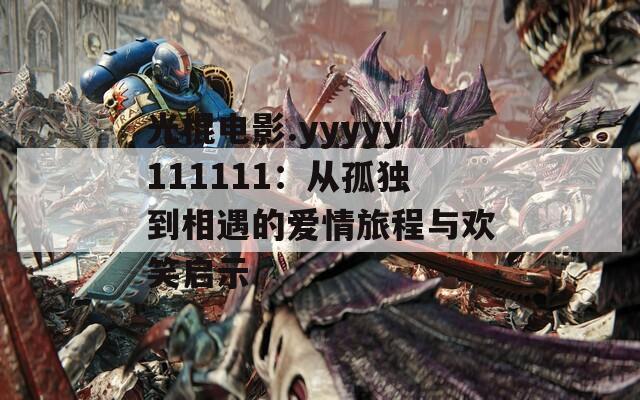 光棍电影.yyyyy111111：从孤独到相遇的爱情旅程与欢笑启示