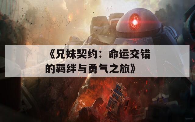 《兄妹契约：命运交错的羁绊与勇气之旅》