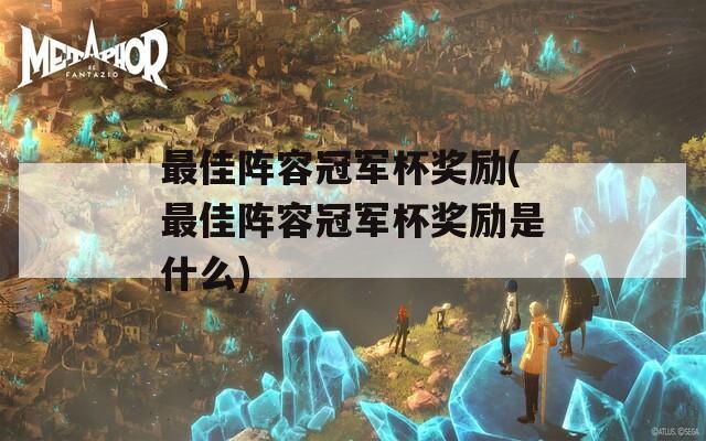 最佳阵容冠军杯奖励(最佳阵容冠军杯奖励是什么)