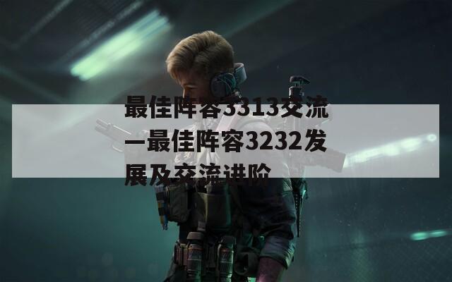 最佳阵容3313交流—最佳阵容3232发展及交流进阶
