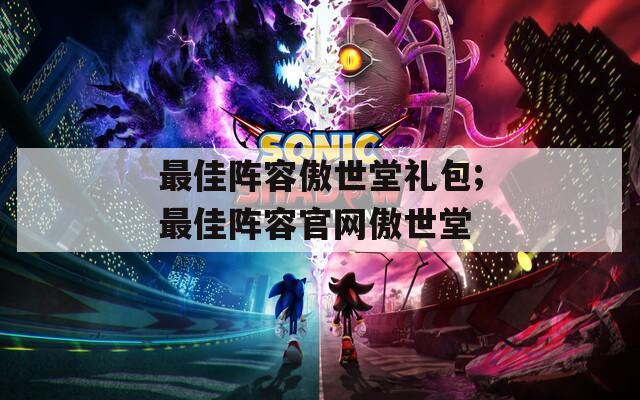 最佳阵容傲世堂礼包;最佳阵容官网傲世堂