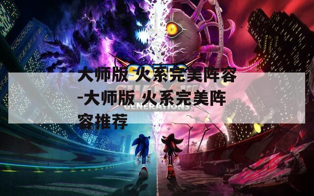 大师版 火系完美阵容-大师版 火系完美阵容推荐
