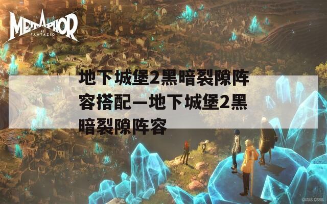 地下城堡2黑暗裂隙阵容搭配—地下城堡2黑暗裂隙阵容