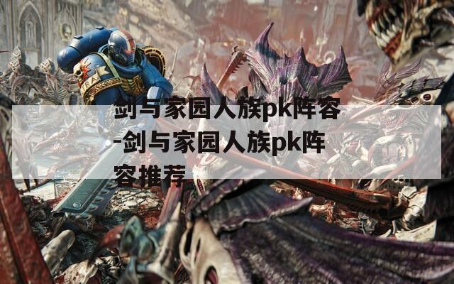 剑与家园人族pk阵容-剑与家园人族pk阵容推荐