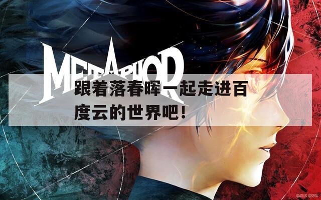 跟着落春晖一起走进百度云的世界吧！
