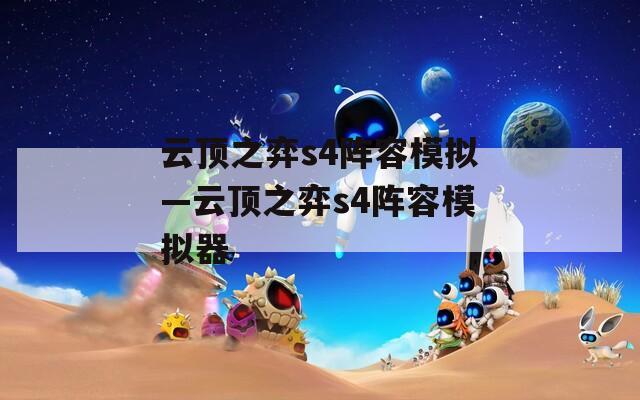云顶之弈s4阵容模拟—云顶之弈s4阵容模拟器