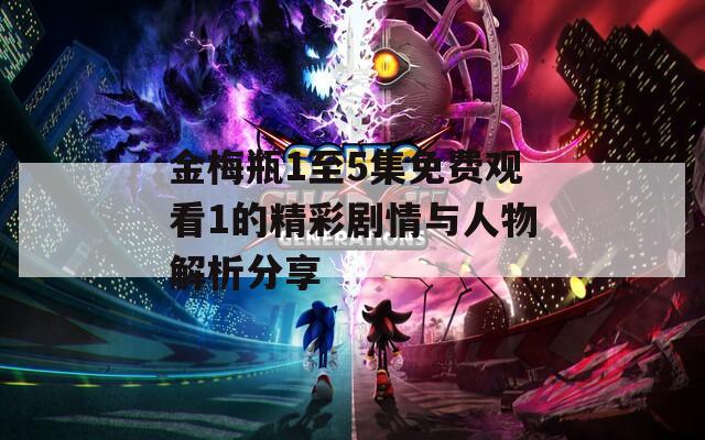 金梅瓶1至5集免费观看1的精彩剧情与人物解析分享