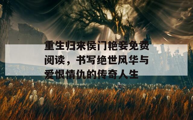 重生归来侯门艳妾免费阅读，书写绝世风华与爱恨情仇的传奇人生