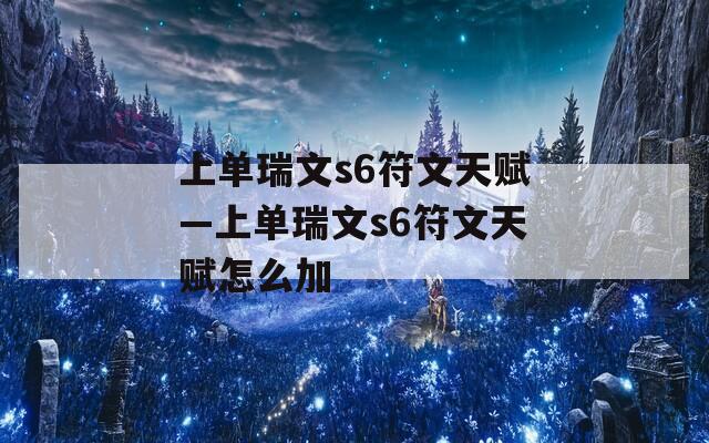 上单瑞文s6符文天赋—上单瑞文s6符文天赋怎么加