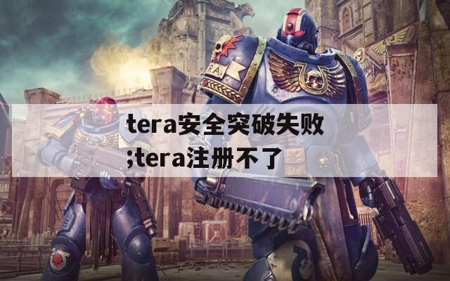 tera安全突破失败;tera注册不了