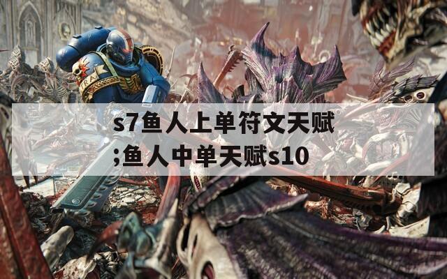 s7鱼人上单符文天赋;鱼人中单天赋s10