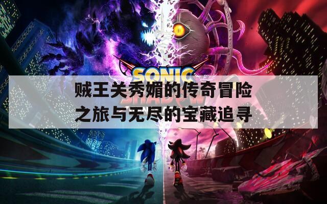 贼王关秀媚的传奇冒险之旅与无尽的宝藏追寻