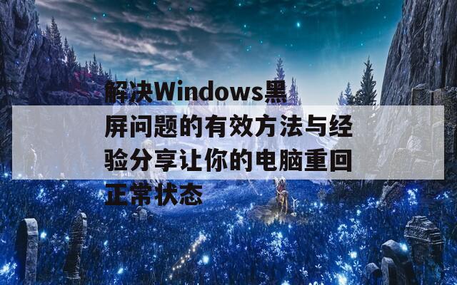 解决Windows黑屏问题的有效方法与经验分享让你的电脑重回正常状态