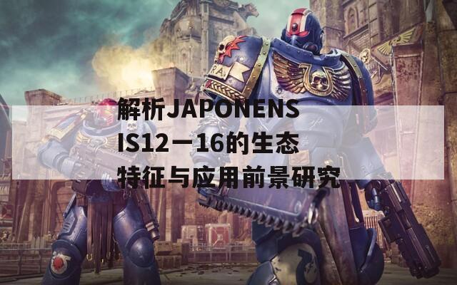 解析JAPONENSIS12一16的生态特征与应用前景研究