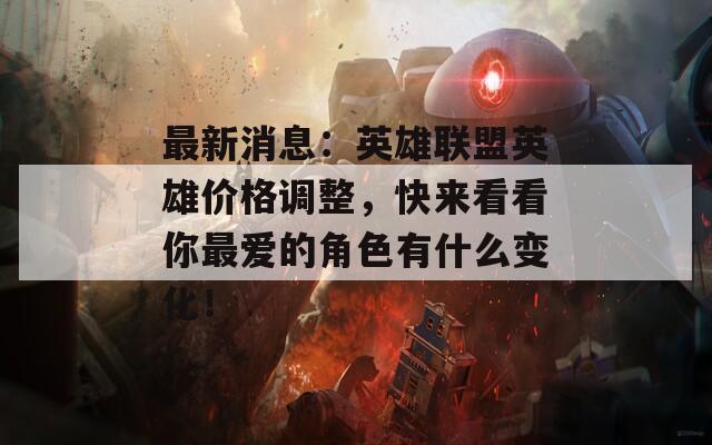 最新消息：英雄联盟英雄价格调整，快来看看你最爱的角色有什么变化！