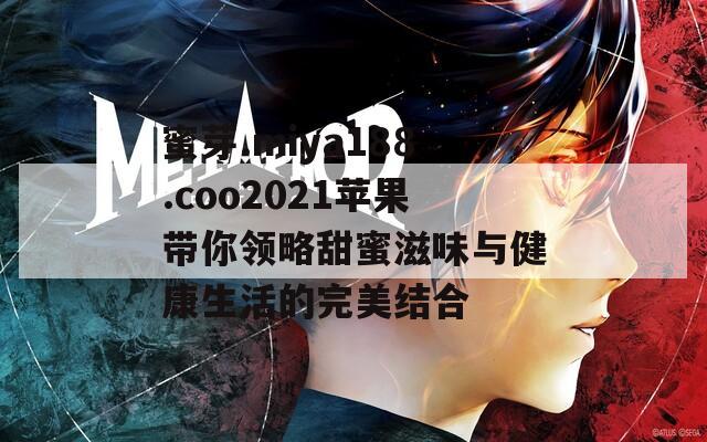 蜜芽.miya188.coo2021苹果带你领略甜蜜滋味与健康生活的完美结合