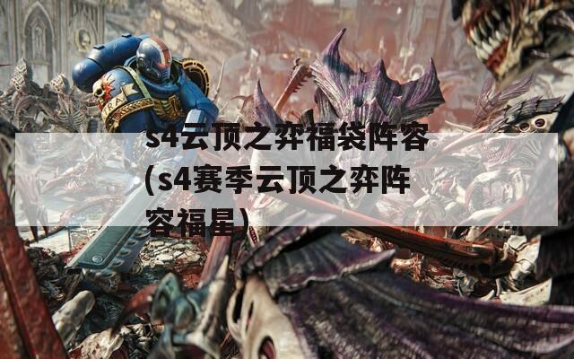 s4云顶之弈福袋阵容(s4赛季云顶之弈阵容福星)