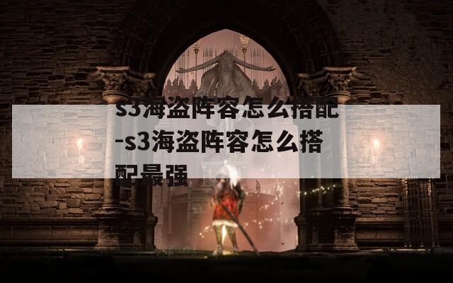s3海盗阵容怎么搭配-s3海盗阵容怎么搭配最强