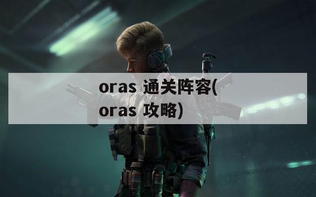 oras 通关阵容(oras 攻略)
